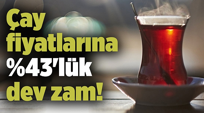 Çay fiyatlarına yüzde 43&#039;lük dev zam!