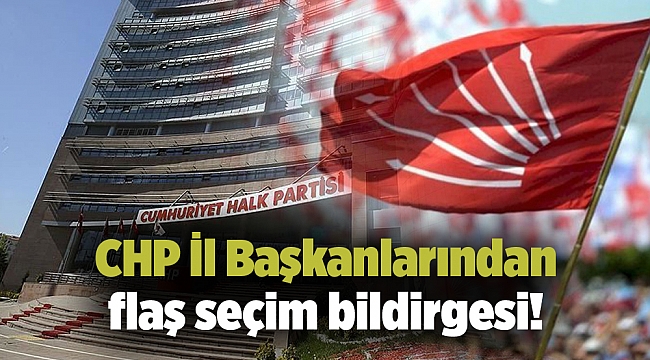 CHP İl Başkanlarından flaş seçim bildirgesi!