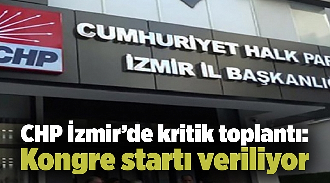 CHP İzmir’de kritik toplantı: Kongre startı veriliyor