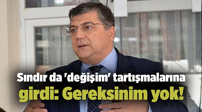 CHP’li Sındır da 'değişim' tartışmalarına girdi: Gereksinim yok!