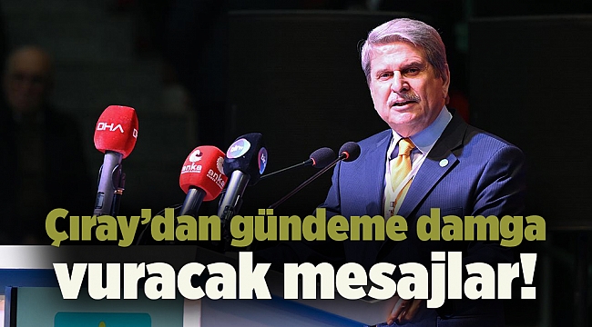 Çıray’dan gündeme damga vuracak mesajlar!