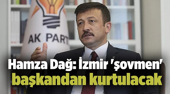 Hamza Dağ: İzmir 'şovmen' başkandan kurtulacak