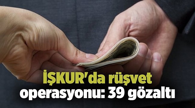 İŞKUR'da rüşvet operasyonu: 39 gözaltı