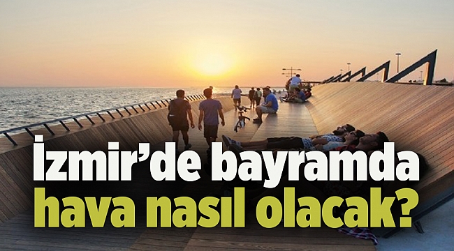 İzmir’de bayramda hava nasıl olacak?