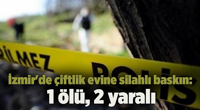 İzmir'de çiftlik evine silahlı baskın: 1 ölü, 2 yaralı