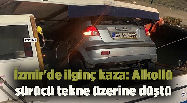 İzmir&#039;de ilginç kaza: Alkollü sürücü tekne üzerine düştü