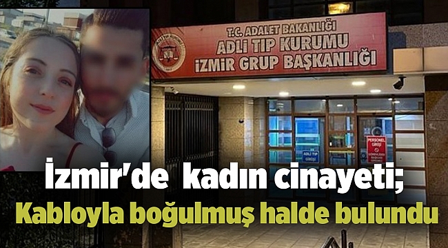İzmir'de kan donduran kadın cinayeti; Kabloyla boğulmuş halde bulundu