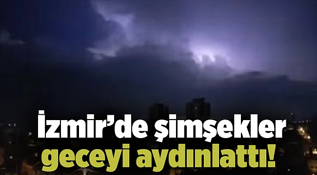 İzmir'de şimşekler geceyi aydınlattı!
