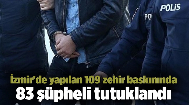İzmir'de yapılan 109 zehir baskınında 83 şüpheli tutuklandı