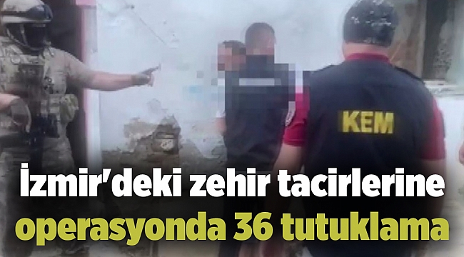 İzmir'deki zehir tacirlerine operasyonda 36 tutuklama