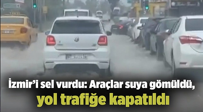 İzmir’i sel vurdu: Araçlar suya gömüldü, yol trafiğe kapatıldı