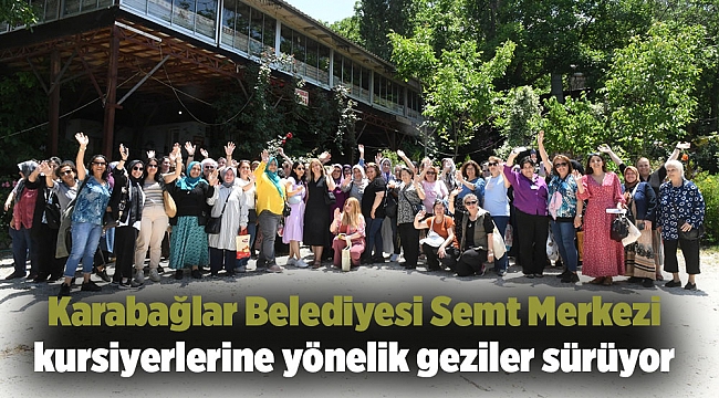 Karabağlar Belediyesi Semt Merkezi kursiyerlerine yönelik geziler sürüyor