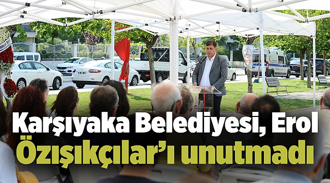 Karşıyaka Belediyesi, Erol Özışıkçılar’ı unutmadı