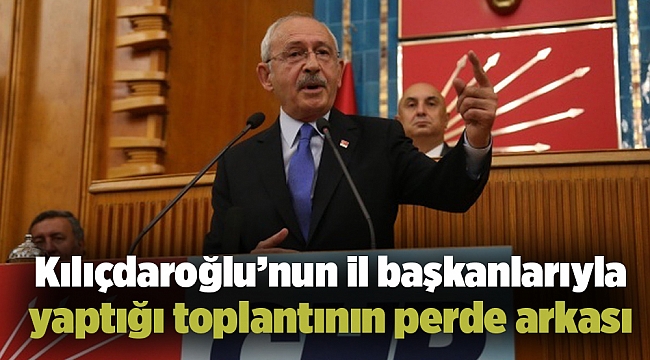 Kılıçdaroğlu’nun il başkanlarıyla yaptığı toplantının perde arkası