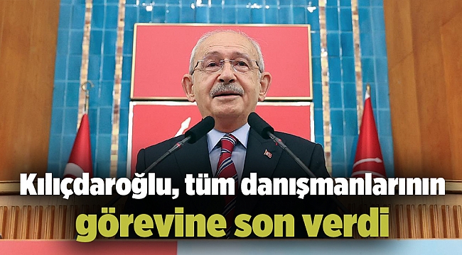 Kılıçdaroğlu, tüm danışmanlarının görevine son verdi