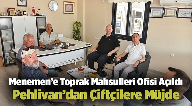 Menemen’e Toprak Mahsulleri Ofisi Açıldı! Pehlivan’dan Çiftçilere Müjde