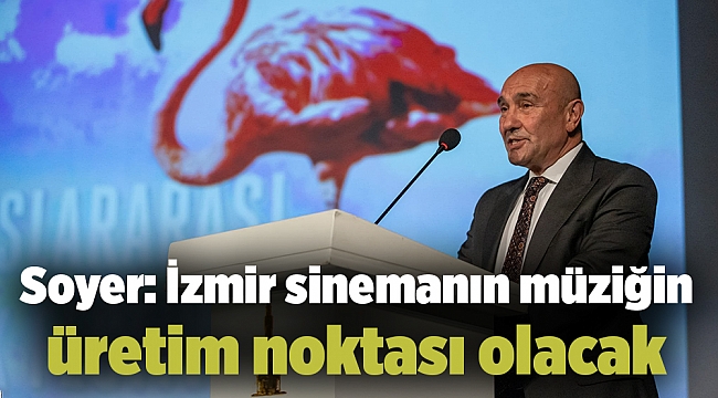 Soyer: İzmir sinemanın müziğin üretim noktası olacak