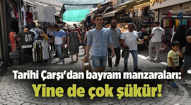 Tarihi Çarşı'dan bayram manzaraları: Yine de çok şükür!