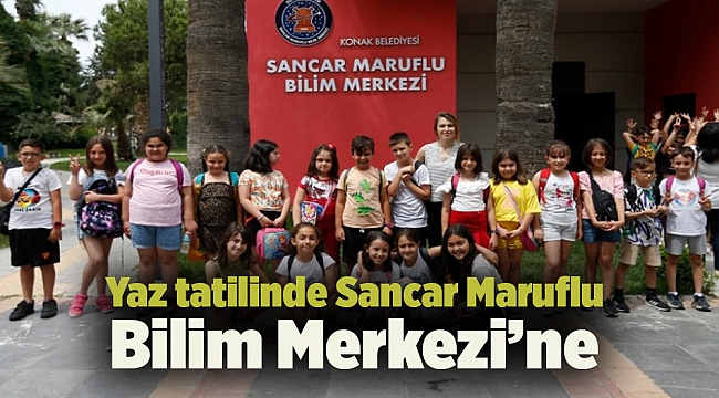 Yaz tatilinde Sancar Maruflu Bilim Merkezi’ne