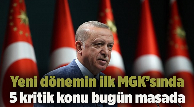 Yeni dönemin ilk MGK’sında 5 kritik konu bugün masada