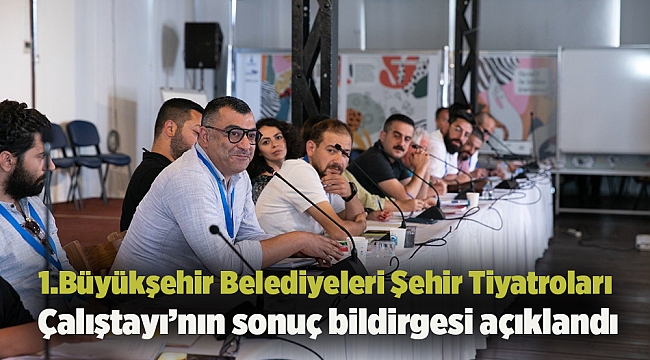 1.Büyükşehir Belediyeleri Şehir Tiyatroları Çalıştayı’nın sonuç bildirgesi açıklandı