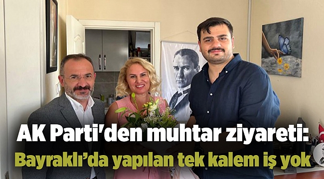 AK Parti&#039;den muhtar ziyareti: Bayraklı’da yapılan tek kalem iş yok