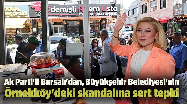 Ak Parti&#039;li Bursalı&#039;dan, Büyükşehir Belediyesi&#039;nin Örnekköy&#039;deki skandalına sert tepki