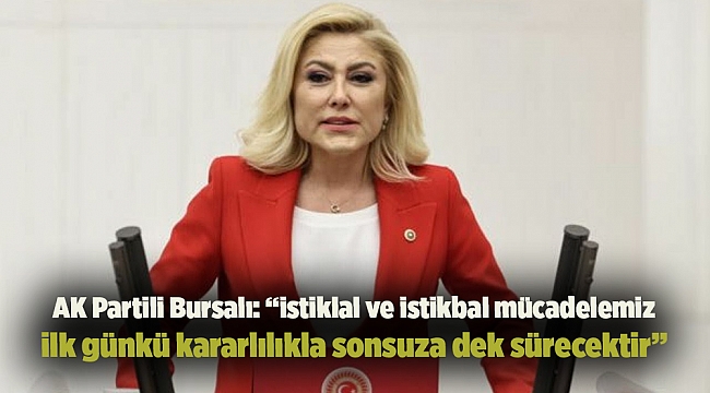 AK Partili Bursalı: “istiklal ve istikbal mücadelemiz ilk günkü kararlılıkla sonsuza dek sürecektir” 
