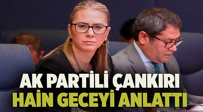AK PARTİLİ ÇANKIRI HAİN GECEYİ ANLATTI
