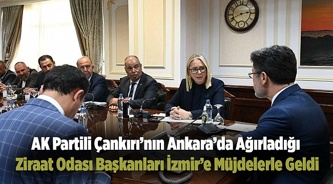 AK Partili Çankırı’nın Ankara’da Ağırladığı Ziraat Odası Başkanları İzmir’e Müjdelerle Geldi