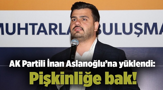 AK Partili İnan Aslanoğlu’na yüklendi: Pişkinliğe bak!