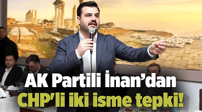 AK Partili İnan’dan CHP'li iki isme tepki!