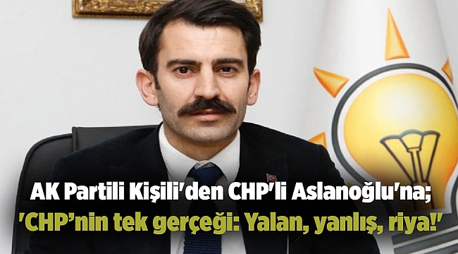 AK Partili Kişili'den CHP'li Aslanoğlu'na; 'CHP’nin tek gerçeği: Yalan, yanlış, riya!'