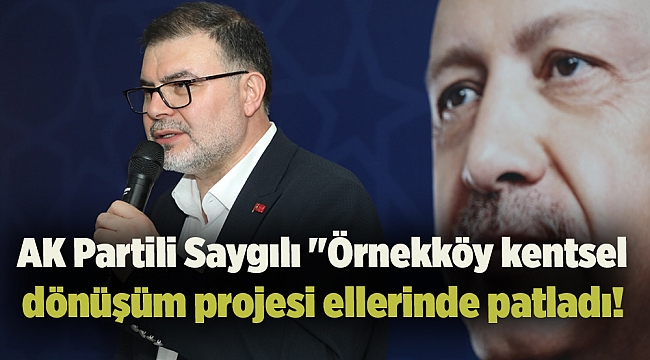 AK Partili Saygılı &quot;Örnekköy kentsel dönüşüm projesi ellerinde patladı!