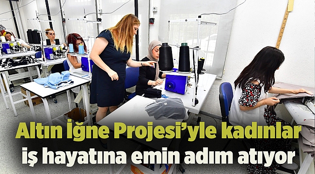 Altın İğne Projesi’yle kadınlar iş hayatına emin adım atıyor