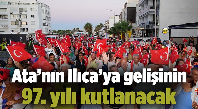 Ata’nın Ilıca’ya gelişinin 97. yılı kutlanacak