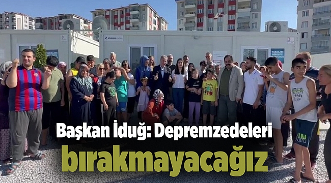 Başkan İduğ: Depremzedeleri bırakmayacağız