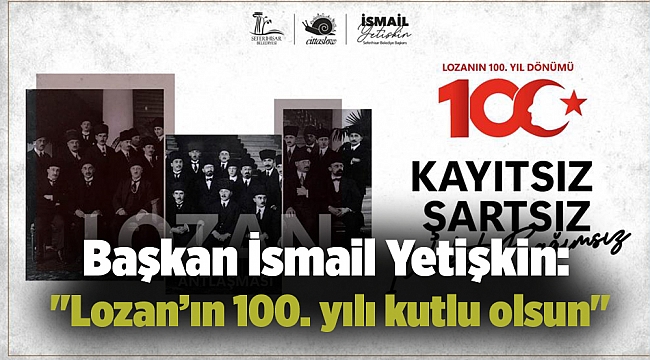 Başkan İsmail Yetişkin: "Lozan’ın 100. yılı kutlu olsun"