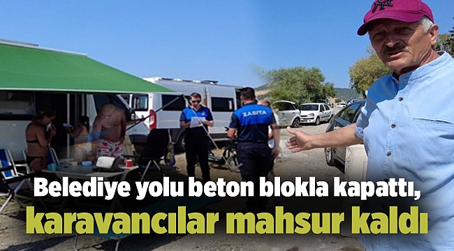 Belediye yolu beton blokla kapattı, karavancılar mahsur kaldı