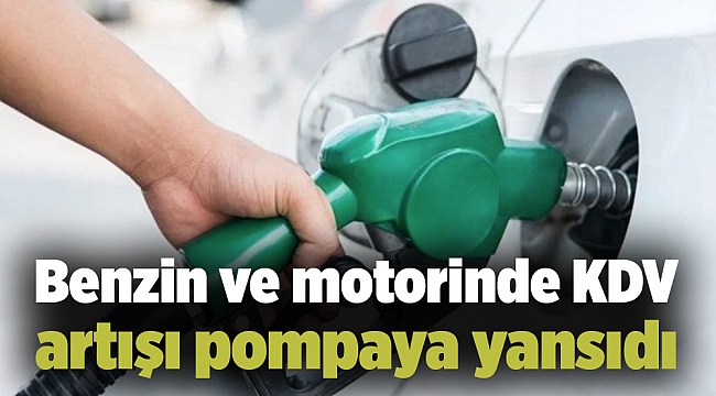 Benzin ve motorinde KDV artışı pompaya yansıdı