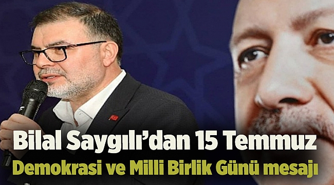 Bilal Saygılı&#039;dan 15 Temmuz Demokrasi ve Milli Birlik Günü mesajı