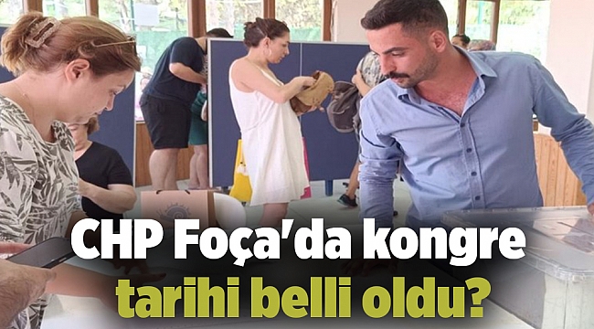 CHP Foça'da kongre tarihi belli oldu?