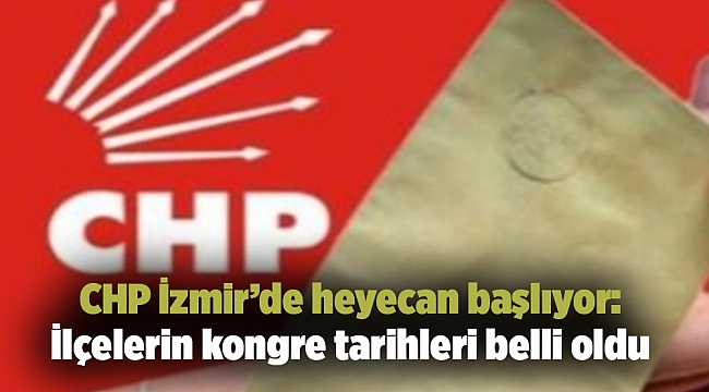 CHP İzmir’de heyecan başlıyor: İlçelerin kongre tarihleri belli oldu