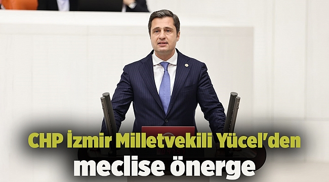 CHP İzmir Milletvekili Yücel'den meclise önerge