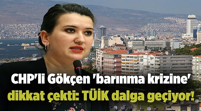 CHP'li Gökçen 'barınma krizine' dikkat çekti: TÜİK dalga geçiyor!