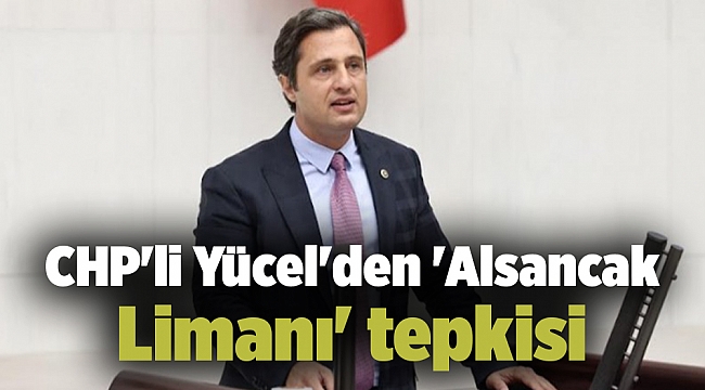 CHP'li Yücel'den 'Alsancak Limanı' tepkisi