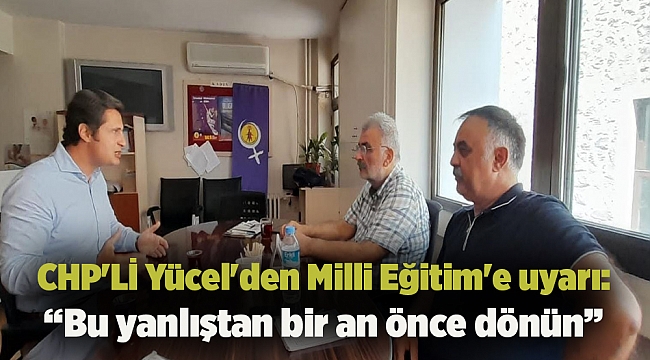 CHP'Lİ Yücel'den Milli Eğitim'e uyarı:  “Bu yanlıştan bir an önce dönün”