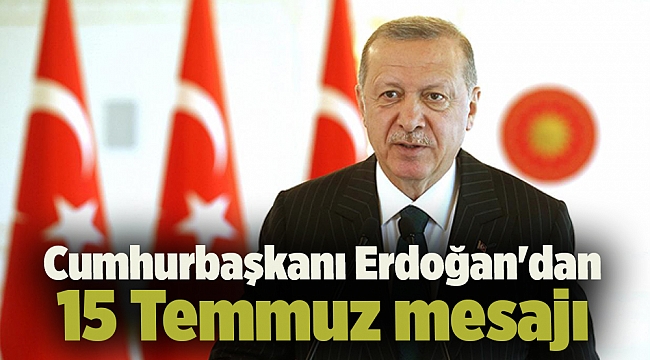 Cumhurbaşkanı Erdoğan'dan 15 Temmuz mesajı