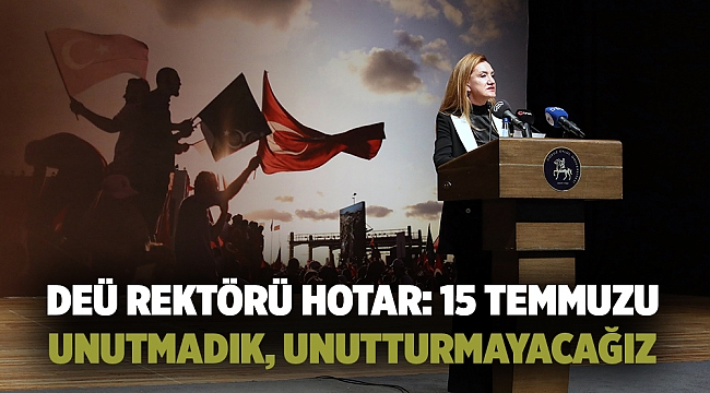DEÜ REKTÖRÜ HOTAR: 15 TEMMUZU UNUTMADIK, UNUTTURMAYACAĞIZ