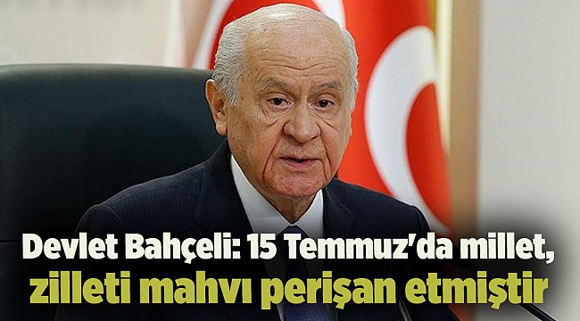 Devlet Bahçeli: 15 Temmuz'da millet, zilleti mahvı perişan etmiştir